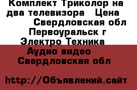 Комплект Триколор на два телевизора › Цена ­ 9 000 - Свердловская обл., Первоуральск г. Электро-Техника » Аудио-видео   . Свердловская обл.